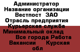 Администратор › Название организации ­ Вестпост, ЗАО › Отрасль предприятия ­ Курьерская служба › Минимальный оклад ­ 25 000 - Все города Работа » Вакансии   . Курская обл.